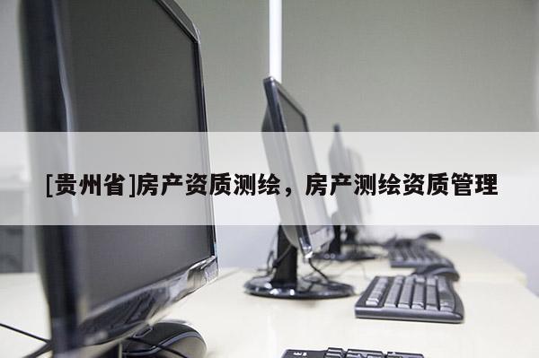 [贵州省]房产资质测绘，房产测绘资质管理
