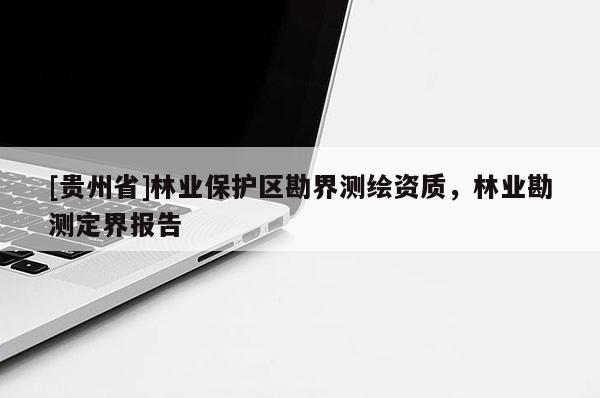 [贵州省]林业保护区勘界测绘资质，林业勘测定界报告