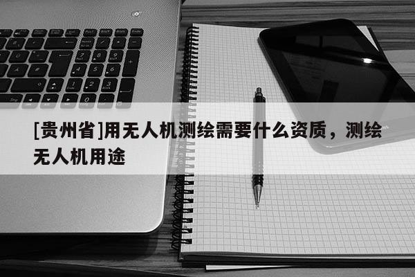 [贵州省]用无人机测绘需要什么资质，测绘无人机用途