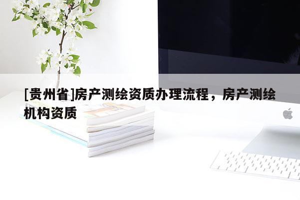 [贵州省]房产测绘资质办理流程，房产测绘机构资质