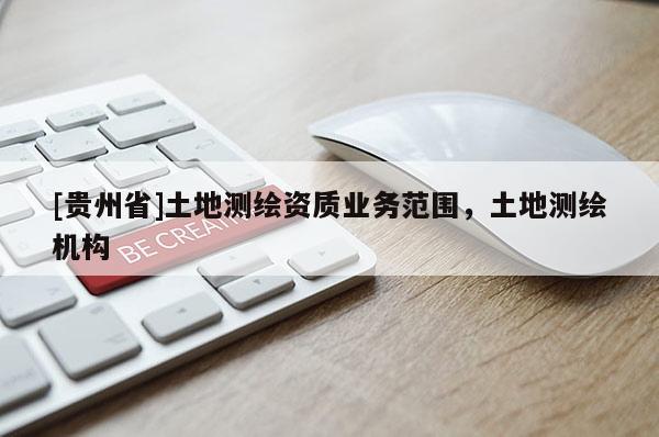 [贵州省]土地测绘资质业务范围，土地测绘机构