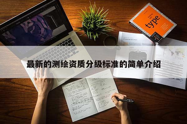 最新的测绘资质分级标准的简单介绍