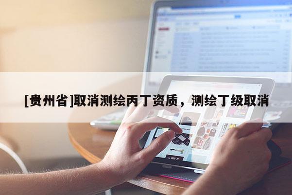 [贵州省]取消测绘丙丁资质，测绘丁级取消