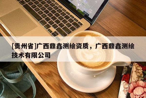 [贵州省]广西鼎鑫测绘资质，广西鼎鑫测绘技术有限公司