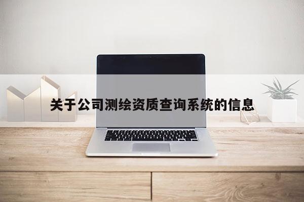 关于公司测绘资质查询系统的信息