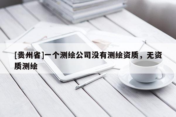 [贵州省]一个测绘公司没有测绘资质，无资质测绘