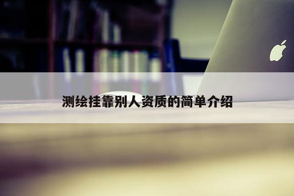 测绘挂靠别人资质的简单介绍