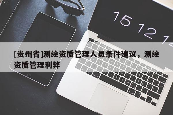 [贵州省]测绘资质管理人员条件建议，测绘资质管理利弊