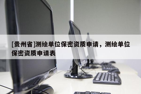 [贵州省]测绘单位保密资质申请，测绘单位保密资质申请表
