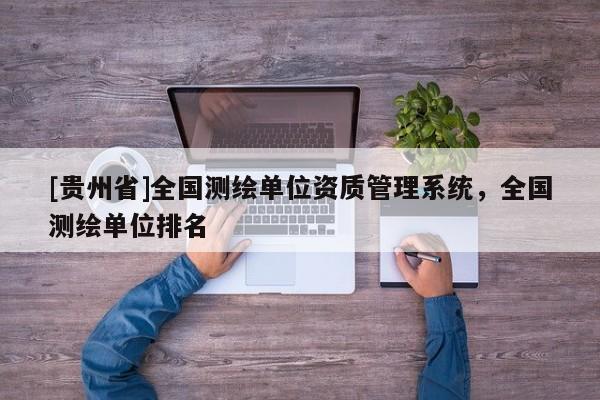 [贵州省]全国测绘单位资质管理系统，全国测绘单位排名