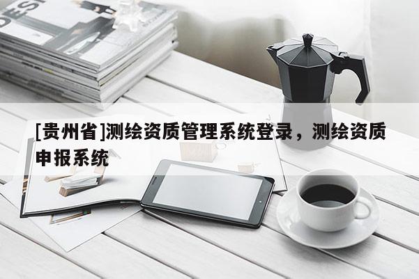[贵州省]测绘资质管理系统登录，测绘资质申报系统