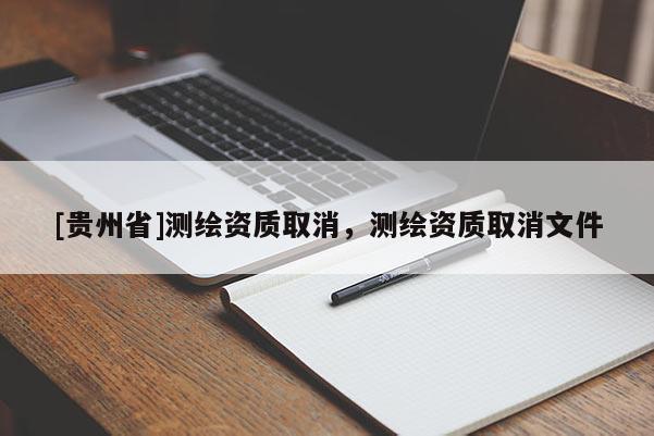 [贵州省]测绘资质取消，测绘资质取消文件