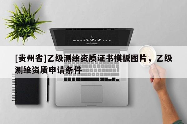 [贵州省]乙级测绘资质证书模板图片，乙级测绘资质申请条件