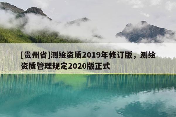 [贵州省]测绘资质2019年修订版，测绘资质管理规定2020版正式