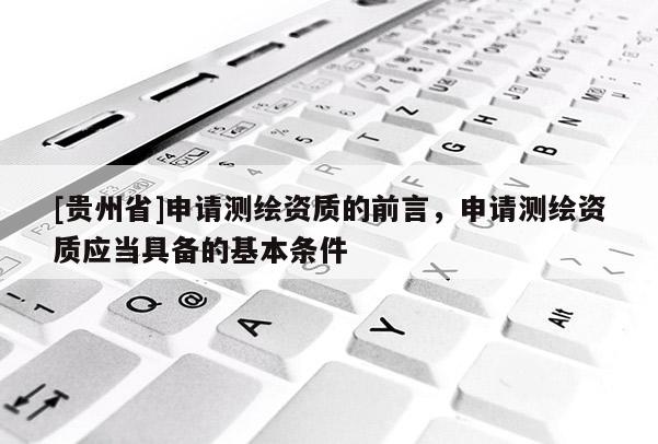 [贵州省]申请测绘资质的前言，申请测绘资质应当具备的基本条件