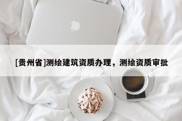 [贵州省]测绘建筑资质办理，测绘资质审批
