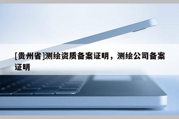 [贵州省]测绘资质备案证明，测绘公司备案证明