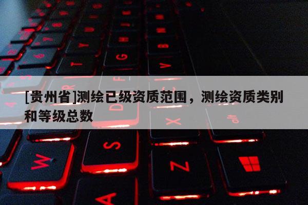 [贵州省]测绘已级资质范围，测绘资质类别和等级总数
