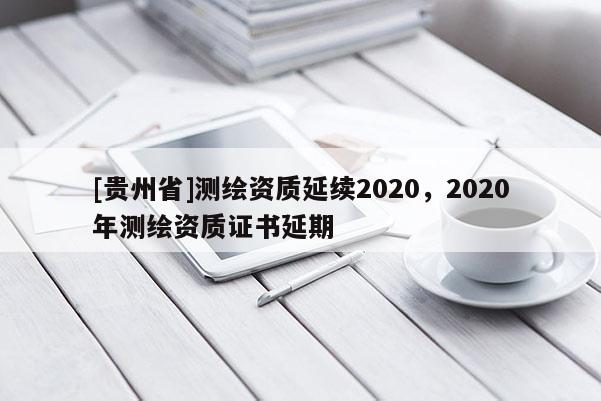[贵州省]测绘资质延续2020，2020年测绘资质证书延期