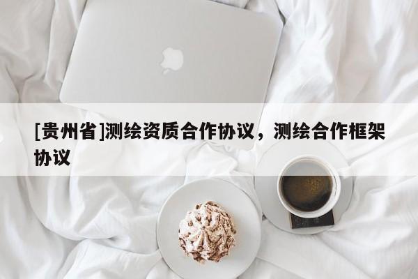 [贵州省]测绘资质合作协议，测绘合作框架协议