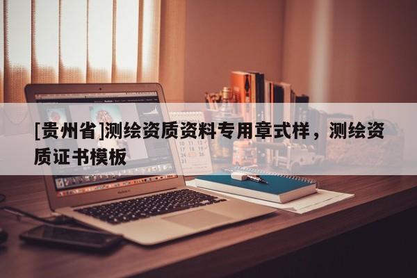 [贵州省]测绘资质资料专用章式样，测绘资质证书模板