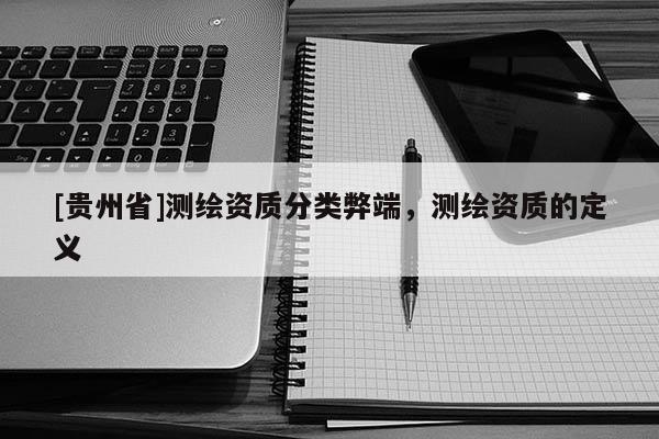 [贵州省]测绘资质分类弊端，测绘资质的定义