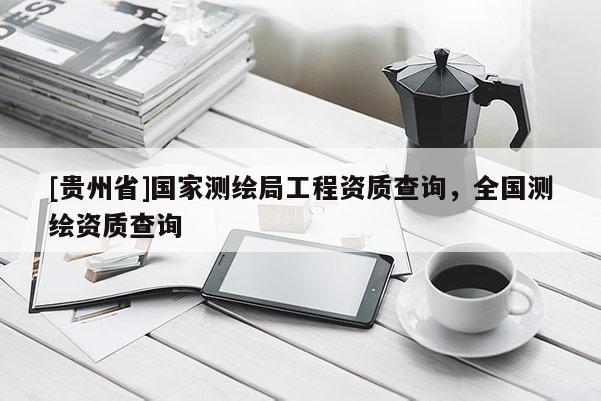 [贵州省]国家测绘局工程资质查询，全国测绘资质查询