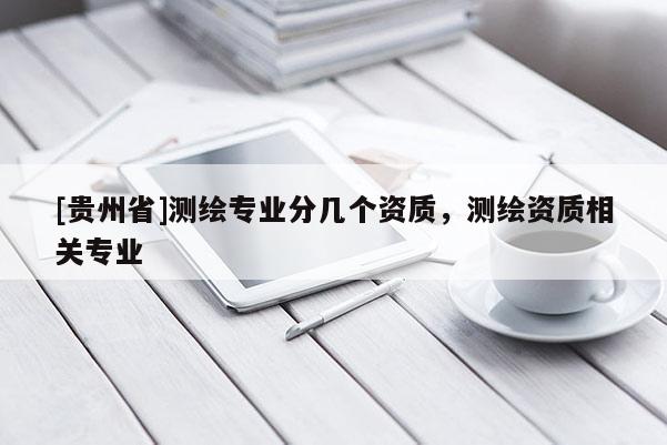 [贵州省]测绘专业分几个资质，测绘资质相关专业