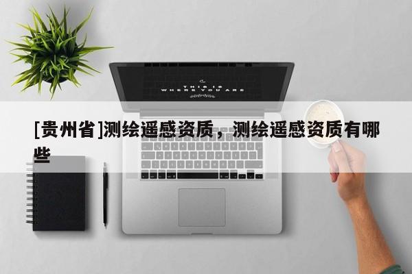 [贵州省]测绘遥感资质，测绘遥感资质有哪些