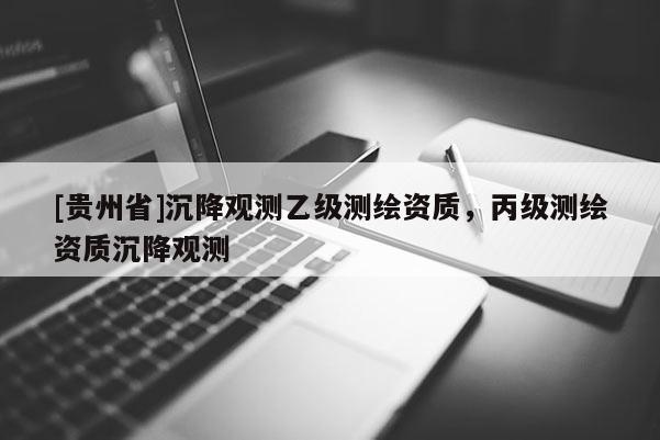 [贵州省]沉降观测乙级测绘资质，丙级测绘资质沉降观测