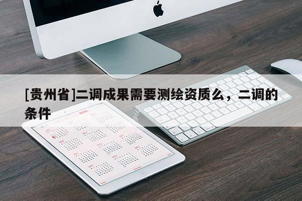 [贵州省]二调成果需要测绘资质么，二调的条件