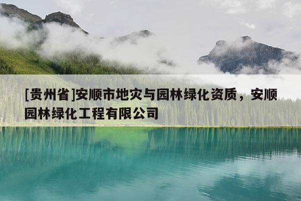 [贵州省]安顺市地灾与园林绿化资质，安顺园林绿化工程有限公司
